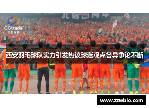 西安羽毛球队实力引发热议球迷观点各异争论不断