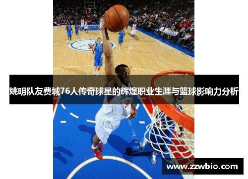 姚明队友费城76人传奇球星的辉煌职业生涯与篮球影响力分析