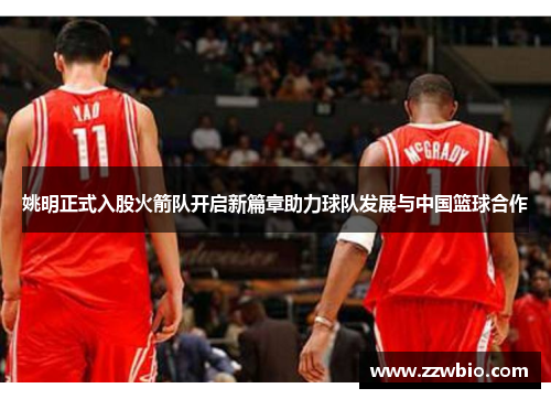 姚明正式入股火箭队开启新篇章助力球队发展与中国篮球合作