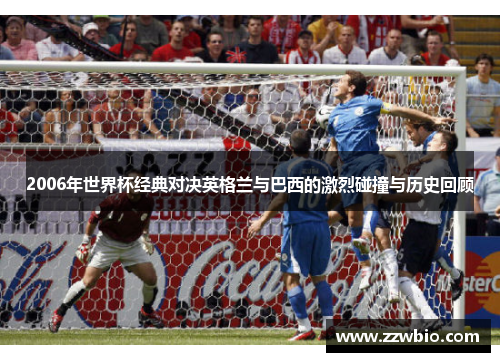 2006年世界杯经典对决英格兰与巴西的激烈碰撞与历史回顾